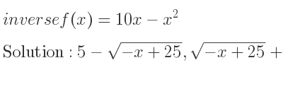 The inverse of f(x)=10x-x^2 is 5-sqrt(-x+25),sqrt(-x+25)+5